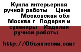 Кукла интерьерная ручной работы  › Цена ­ 2 500 - Московская обл., Москва г. Подарки и сувениры » Изделия ручной работы   